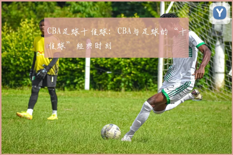 CBA足球十佳球：CBA与足球的“十佳球”经典时刻