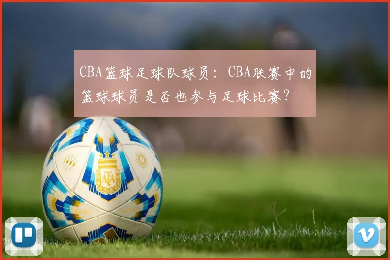 CBA篮球足球队球员：CBA联赛中的篮球球员是否也参与足球比赛？